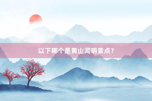 以下哪个是黄山闻明景点？