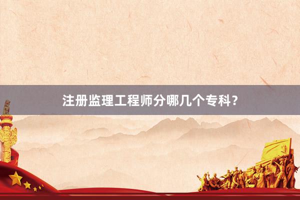 注册监理工程师分哪几个专科？
