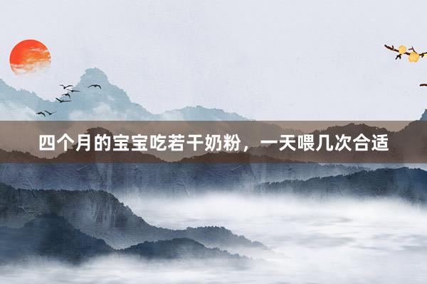 四个月的宝宝吃若干奶粉，一天喂几次合适