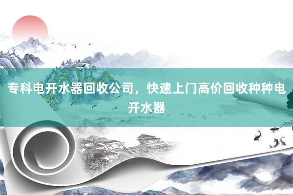 专科电开水器回收公司，快速上门高价回收种种电开水器