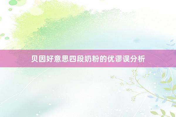 贝因好意思四段奶粉的优谬误分析
